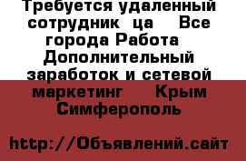 Требуется удаленный сотрудник (ца) - Все города Работа » Дополнительный заработок и сетевой маркетинг   . Крым,Симферополь